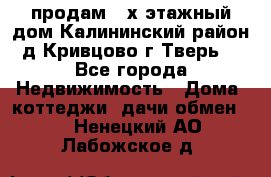 продам 2-х этажный дом,Калининский район,д.Кривцово(г.Тверь) - Все города Недвижимость » Дома, коттеджи, дачи обмен   . Ненецкий АО,Лабожское д.